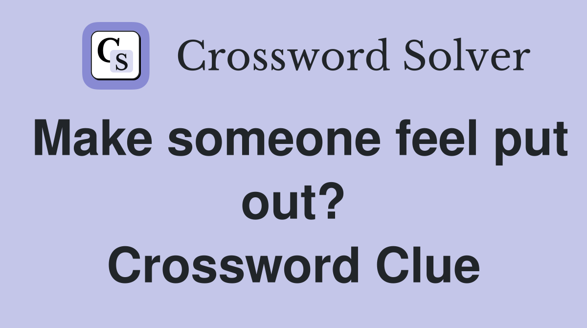 Make someone feel put out? Crossword Clue Answers Crossword Solver